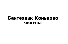 Сантехник Коньково частны